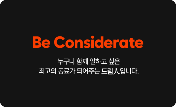 Be Considerate 누구나 함께 일하고 싶은 최고의 동료가 되어주는 드림人입니다.